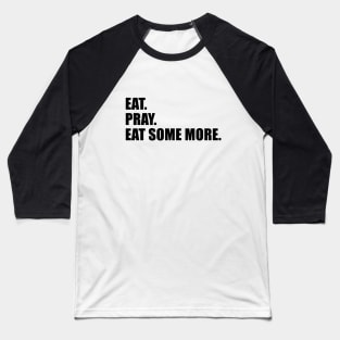 Eat. Pray. Eat Some More. Baseball T-Shirt